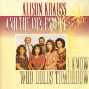 Alison Krauss And The Cox Family - I Know Who Holds Tomorrow-0