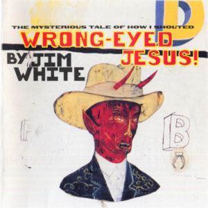 Jim White - The Mysterious Tale Of How I Shouted Wrong-Eyed Jesus-0